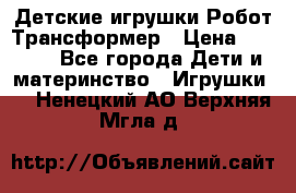 Детские игрушки Робот Трансформер › Цена ­ 1 990 - Все города Дети и материнство » Игрушки   . Ненецкий АО,Верхняя Мгла д.
